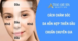 Cách chăm sóc da hỗn hợp thiên dầu chuẩn chuyên gia