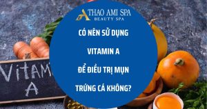 Trị mụn trứng cá bằng vitamin A có tốt không?